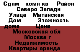 Сдам 1 комн.кв. › Район ­ Северо-Западн › Улица ­ Митинская › Дом ­ 46 › Этажность дома ­ 14 › Цена ­ 32 000 - Московская обл., Москва г. Недвижимость » Квартиры аренда   . Московская обл.